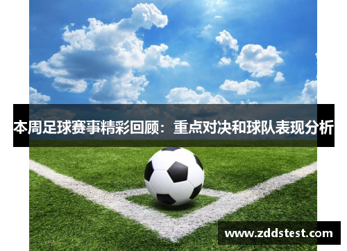 本周足球赛事精彩回顾：重点对决和球队表现分析