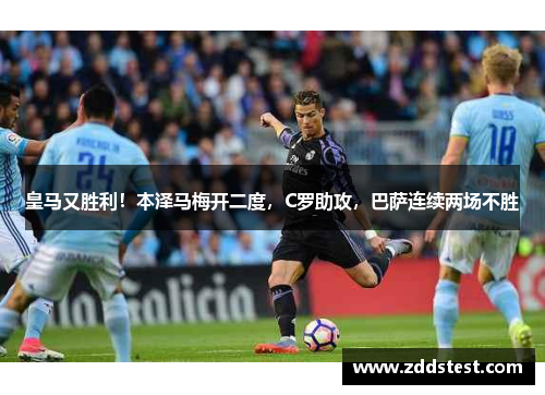 皇马又胜利！本泽马梅开二度，C罗助攻，巴萨连续两场不胜