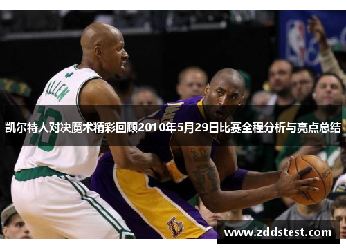 凯尔特人对决魔术精彩回顾2010年5月29日比赛全程分析与亮点总结