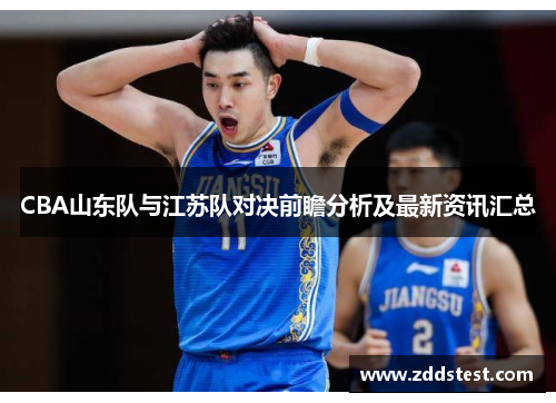 CBA山东队与江苏队对决前瞻分析及最新资讯汇总