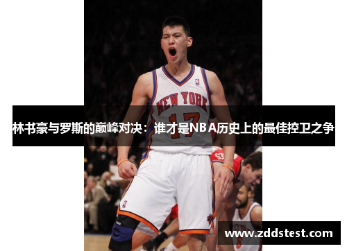 林书豪与罗斯的巅峰对决：谁才是NBA历史上的最佳控卫之争