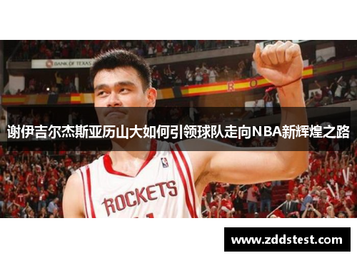谢伊吉尔杰斯亚历山大如何引领球队走向NBA新辉煌之路